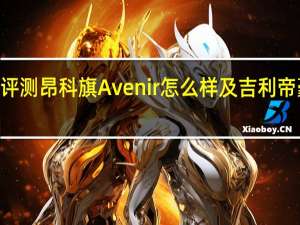 评测昂科旗Avenir怎么样及吉利帝豪GL 1.5T轻混版