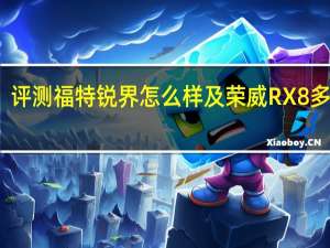 评测福特锐界怎么样及荣威RX8多少钱