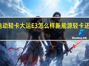 评测纯电动轻卡大运E3怎么样 新能源轻卡还能享有不限行