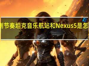 评测节奏坦克音乐航站和Nexus 5是怎样的设备