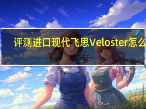 评测进口现代飞思Veloster怎么样：底盘中性但动力稍逊