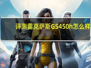 评测雷克萨斯GS450h怎么样：同级车中最省油也是最豪华的