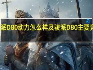评测骏派D80动力怎么样及骏派D80主要竞争对手是谁