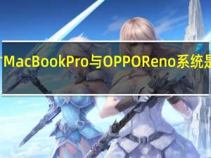 评测16寸MacBook Pro与OPPO Reno系统是怎么样的体验