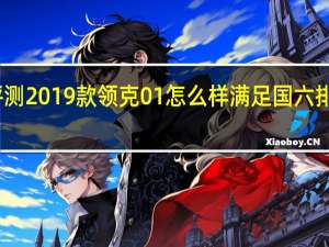 评测2019款领克01怎么样 满足国六排放标准