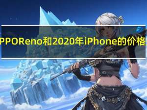 评测OPPO Reno和2020年iPhone的价格是多少