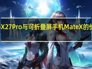 评测vivo X27 Pro与可折叠屏手机Mate X的价格是怎么样的