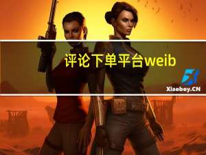 评论下单平台weib - 快手刷播放双击免费,抖音二十四小时点赞自助平台