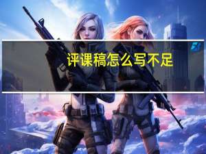 评课稿怎么写不足（评课稿怎么写）