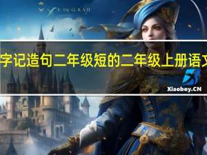 识字记造句二年级短的 二年级上册语文识字一