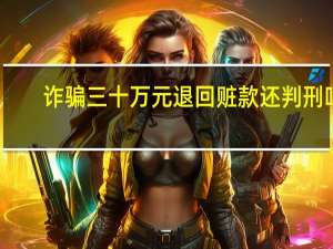 诈骗三十万元退回赃款还判刑吗