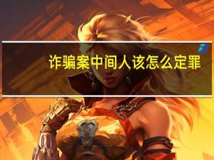 诈骗案中间人该怎么定罪
