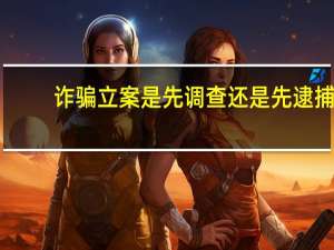 诈骗立案是先调查还是先逮捕