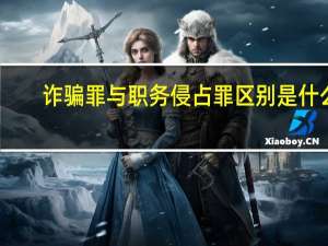 诈骗罪与职务侵占罪区别是什么