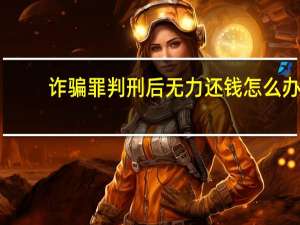 诈骗罪判刑后无力还钱怎么办