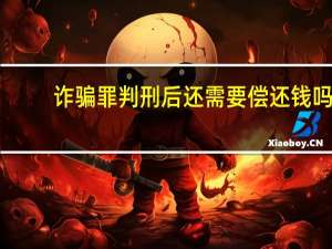 诈骗罪判刑后还需要偿还钱吗