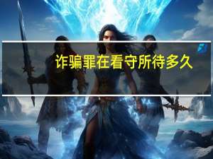 诈骗罪在看守所待多久