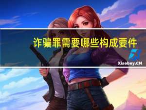诈骗罪需要哪些构成要件