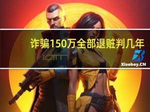 诈骗150万全部退赃判几年