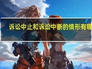 诉讼中止和诉讼中断的情形有哪些（诉讼中止和中断的区别）