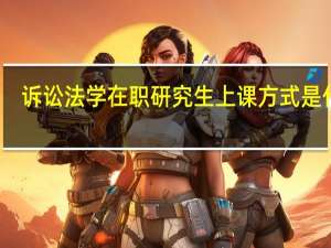 诉讼法学在职研究生上课方式是什么