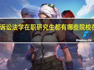 诉讼法学在职研究生都有哪些院校在招生