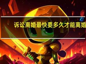 诉讼离婚最快要多久才能离婚