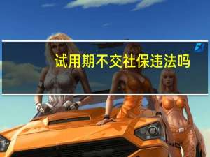 试用期不交社保违法吗