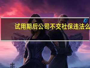 试用期后公司不交社保违法么