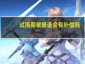 试用期被辞退会有补偿吗