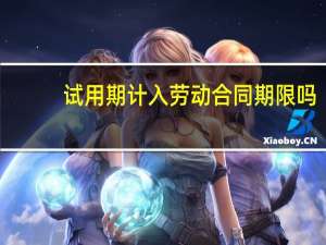 试用期计入劳动合同期限吗