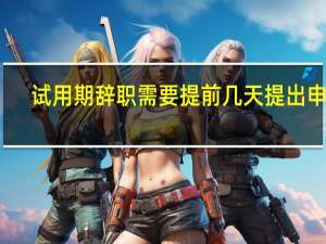 试用期辞职需要提前几天提出申请