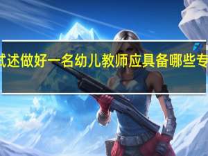 试述做好一名幼儿教师应具备哪些专业素质