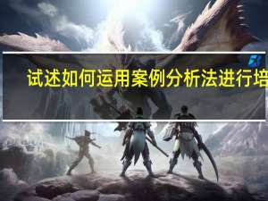 试述如何运用案例分析法进行培训。
