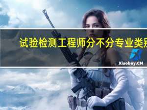 试验检测工程师分不分专业类别