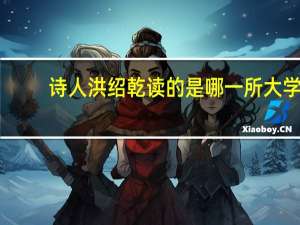 诗人洪绍乾读的是哪一所大学