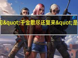 诗句"千金散尽还复来"是什么意思