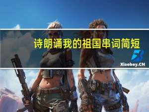 诗朗诵我的祖国串词简短（诗朗诵我的祖国）