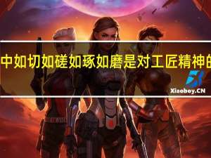 诗经中如切如磋如琢如磨是对工匠精神的精彩解说