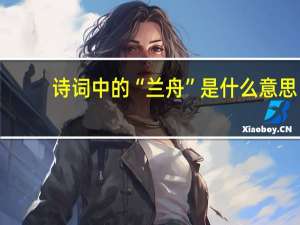 诗词中的“兰舟”是什么意思