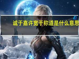 诚于嘉许宽于称道是什么意思