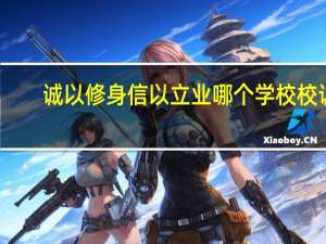 诚以修身信以立业哪个学校校训