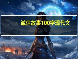诚信故事100字现代文（诚信故事100字）