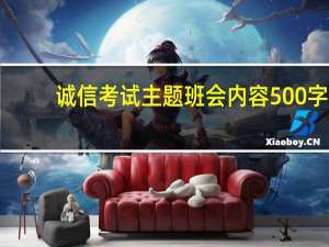 诚信考试主题班会内容500字（期末考试关于诚信的主题班会的内容）