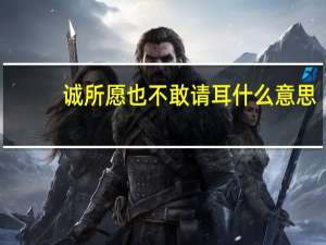 诚所愿也不敢请耳什么意思