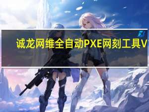 诚龙网维全自动PXE网刻工具 V11.0 绿色版（诚龙网维全自动PXE网刻工具 V11.0 绿色版功能简介）