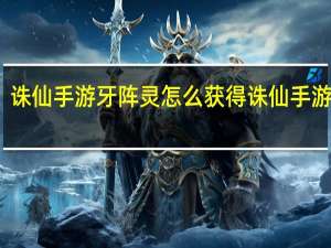 诛仙手游牙阵灵怎么获得 诛仙手游阵灵