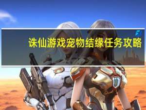 诛仙游戏宠物结缘任务攻略