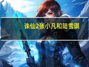 诛仙2张小凡和陆雪琪（诛仙2推广员）