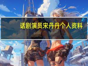 话剧演员宋丹丹个人资料（宋丹丹-国家一级话剧演员介绍）